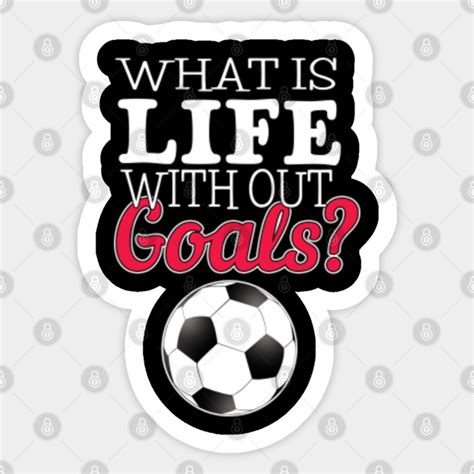 What Is Life Without Goals Football Soccer Soccer Sticker Teepublic
