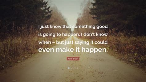 Kate Bush Quote “i Just Know That Something Good Is Going To Happen I