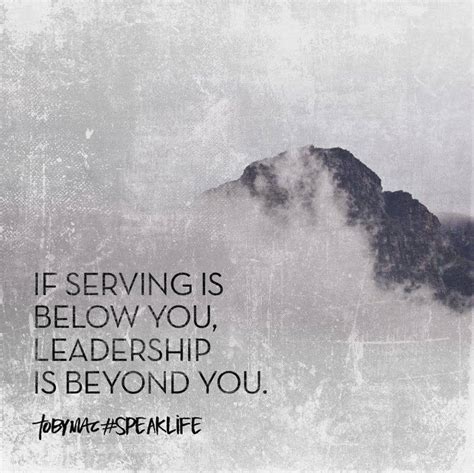 If Serving Is Beneath You Leadership Is Beyond You Tobymac Keywords Servant Leadership