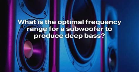 What Is The Optimal Frequency Range For A Subwoofer To Produce Deep