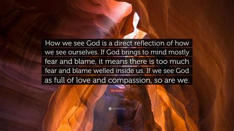 Everything you want to know about how we see ourselves from the editors of everything. Elif Shafak Quote: "How we see God is a direct reflection ...