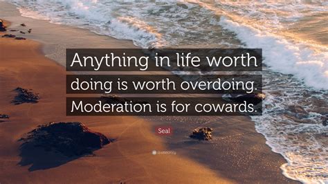 Seal Quote Anything In Life Worth Doing Is Worth Overdoing