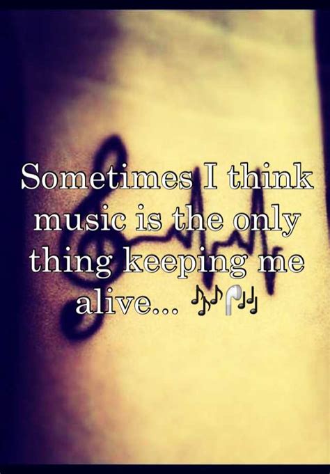 Sometimes I Think Music Is The Only Thing Keeping Me Alive