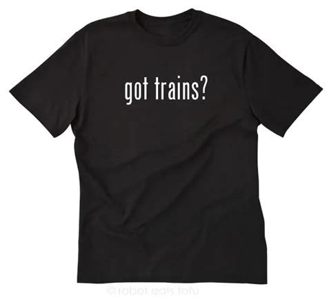 Got Trains T Shirt Funny Train Model Locomotive Steam Railroad Engine
