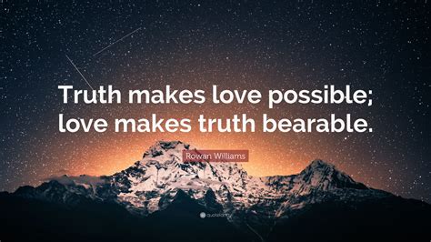 Rowan Williams Quote Truth Makes Love Possible Love Makes Truth