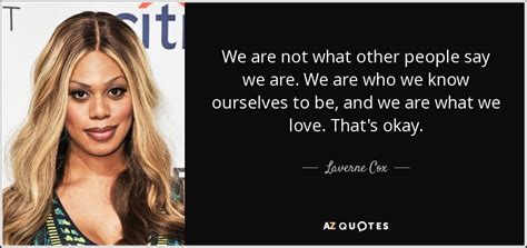 Throughout her time in the spotlight, the actress has helped. Laverne Cox quote: We are not what other people say we are. We...