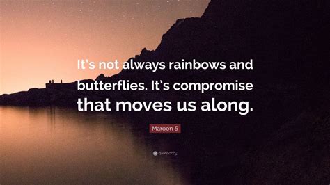 Maroon 5 Quote Its Not Always Rainbows And Butterflies Its
