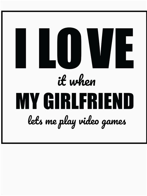 I Love It When My Girlfriend Lets Me Play Video Games T Shirt By
