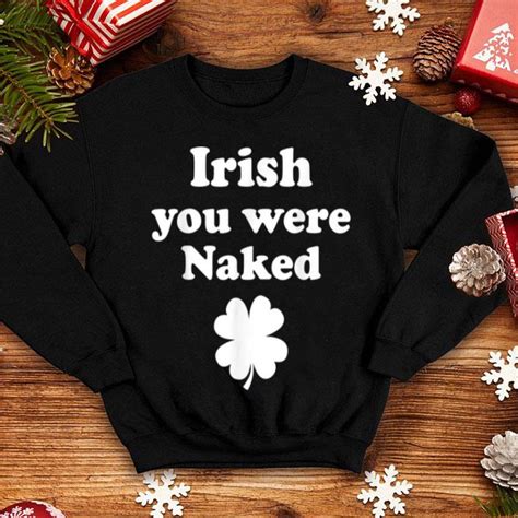 pretty irish you were naked funny st patricks day t men women shirt hoodie sweater