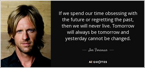 Jon Foreman Quote If We Spend Our Time Obsessing With The Future Or