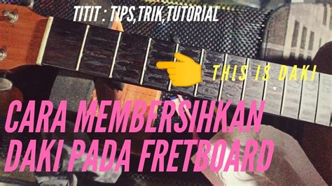 Cara Jitu Membersihkan Fretboard Gitar Titit Tipstriktutorial