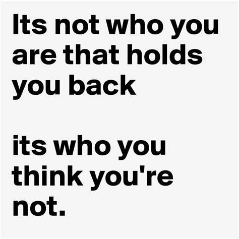 Its Not Who You Are That Holds You Back Its Who You Think Youre Not