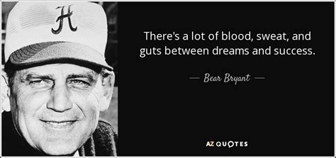 There will be bad blood on the transcripts wiki. Bear Bryant quote: There's a lot of blood, sweat, and guts ...