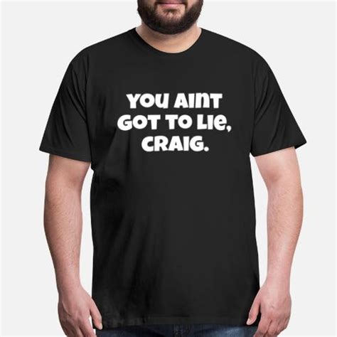 You Aint Got To Lie Craig Friday Quote Mens Premium T Shirt Spreadshirt