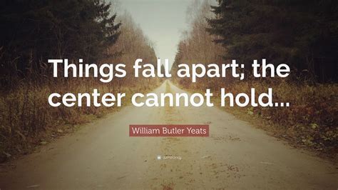 William Butler Yeats Quote “things Fall Apart The Center Cannot Hold”