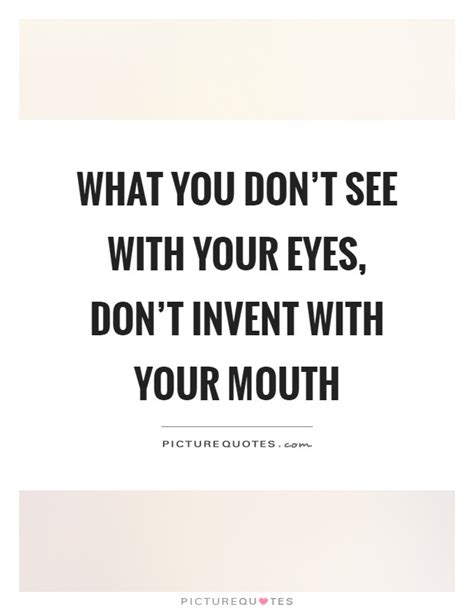 What You Dont See With Your Eyes Dont Invent With Your Mouth