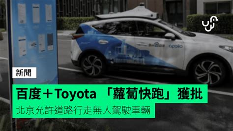 百度＋toyota 「蘿蔔快跑」獲批 北京允許道路行走無人駕駛車輛 Checkunwirehk 香港