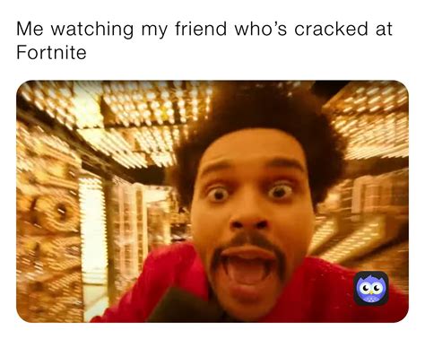 Me Watching My Friend Whos Cracked At Fortnite Elfabio Memes