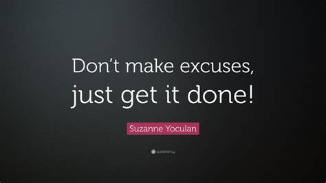 Suzanne Yoculan Quote Dont Make Excuses Just Get It Done 9