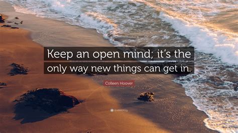 Colleen Hoover Quote “keep An Open Mind Its The Only Way New Things
