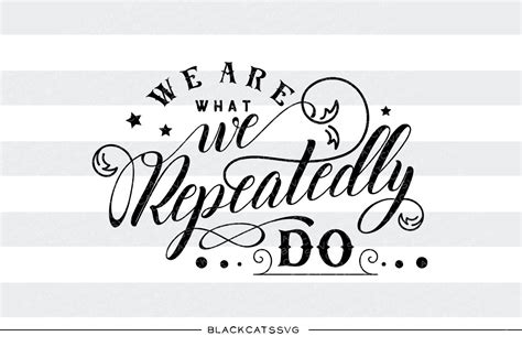 We Are What We Repeatedly Do Svg File By Blackcatssvg Thehungryjpeg