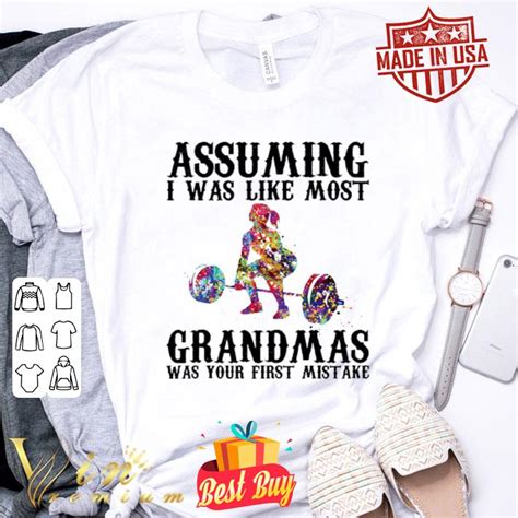 Weight Lifting Assuming I Was Like Most Grandmas Was Your First Mistake Shirt Hoodie Sweater