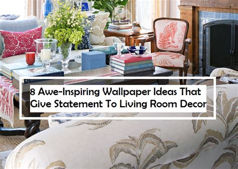 8 Awe Inspiring Wallpaper Ideas That Give Statement To Living Room