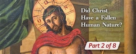 Did Christ Have A Fallen Human Nature Part 2 Of 8