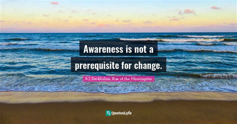 Awareness Is Not A Prerequisite For Change Quote By Aj Darkholme