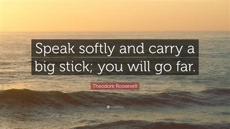 Theodore Roosevelt Quote Speak Softly And Carry A Big Stick You Will