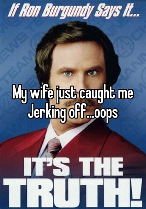 My Wife Just Caught Me Jerking Offoops