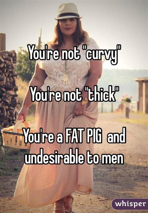 Youre Not Curvy Youre Not Thick Youre A Fat Pig And Undesirable