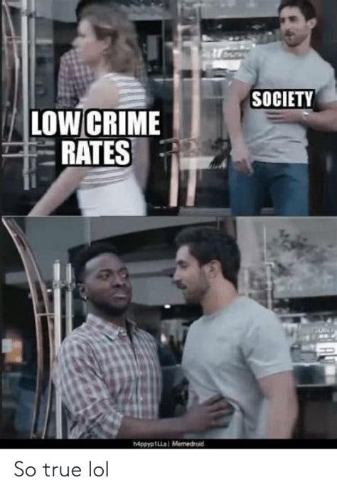 Society Low Crime Rates H4ppyp1lls Memedroid So True Lol Crime Meme