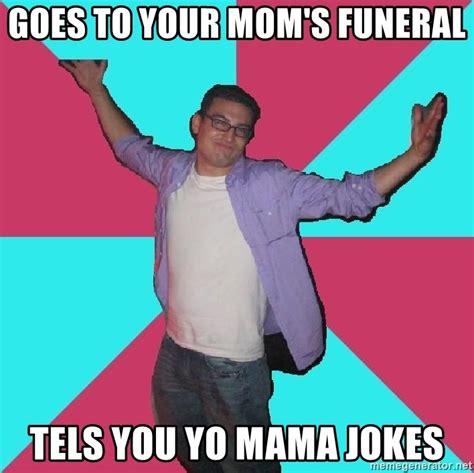 goes to your mom s funeral tels you yo mama jokes douchebag roommate meme generator