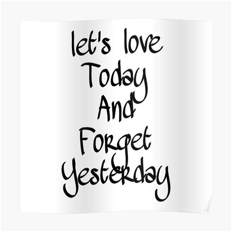 Lets Love Today And Forget Yesterday Poster By Mohammadtariq Redbubble