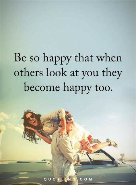 Be So Happy That When Others Look At You They Become Happy Too Quotes