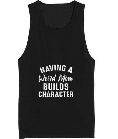 Having A Weird Mom Builds Character Tank Top Clothfusion Tees And Apparel