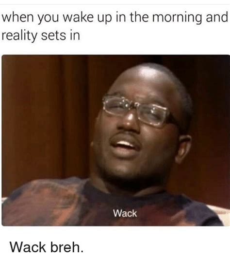 when you wake up in the morning and reality sets in wack wack breh meme on me me