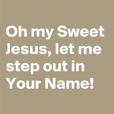 Oh My Sweet Jesus Let Me Step Out In Your Name Post By Nerdword On