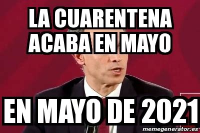 Jueves 1 de julio de 2021. Meme Personalizado - la cuarentena acaba en mayo en mayo ...