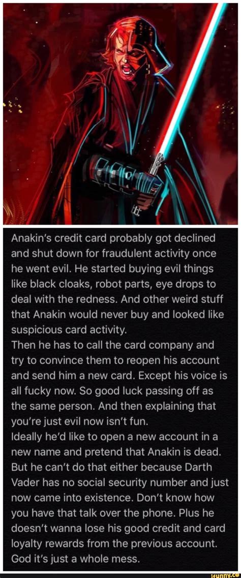 Maybe you would like to learn more about one of these? Anakin's credit card probably got declined and shut down for fraudulent activity once he went ...