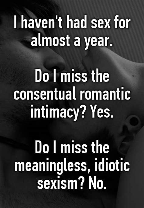 i haven t had sex for almost a year do i miss the consentual romantic intimacy yes do i miss