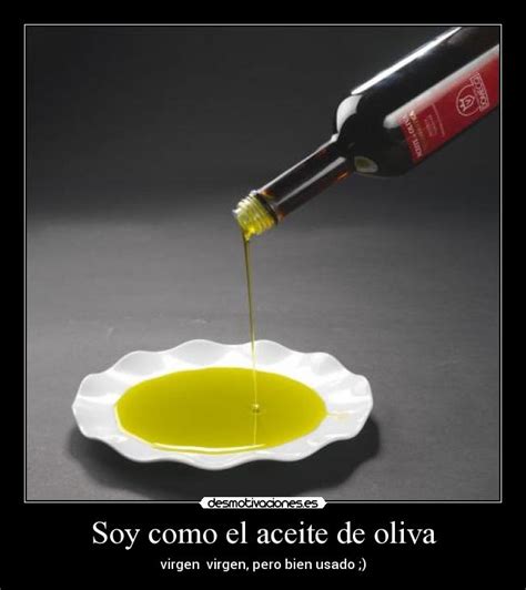 Soy Como El Aceite De Oliva Desmotivaciones