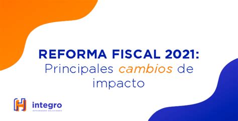 Reforma Fiscal 2021 Principales Cambios De Impacto Tegro