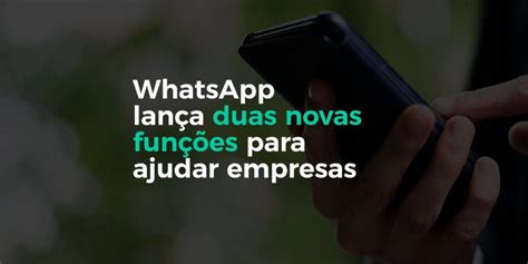 Whatsapp Business Lança Duas Novas Funcionalidades Para Ajudar Empresas
