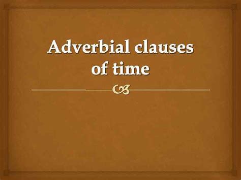 These adverbs are usually placed after the main verb at the end of the sentence or clause. Adverbial clauses of time An adverb clause
