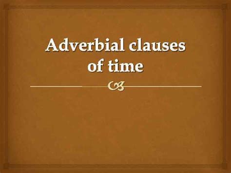 Adverbial phrase is a group of words showing when, how long or how often something happens. Adverbial clauses of time An adverb clause