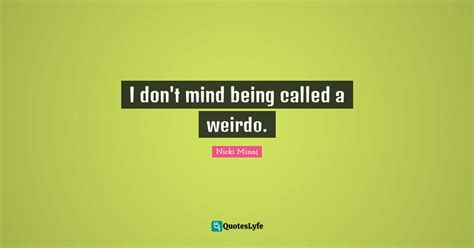 I Don T Mind Being Called A Weirdo Quote By Nicki Minaj Quoteslyfe