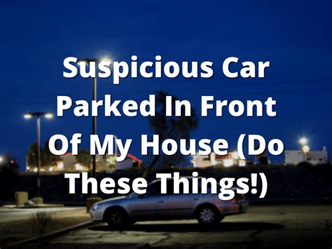 Suspicious Car Parked In Front Of My House Do These Things
