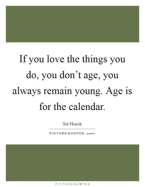 If You Love The Things You Do You Dont Age You Always Remain